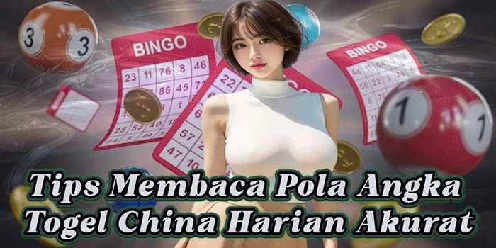 Tips Membaca Pola Angka Togel China Harian Akurat
